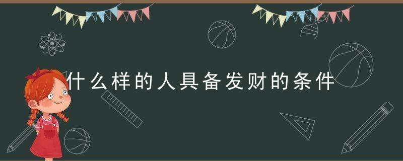 什么样的人具备发财的条件 怎样的人具备发财的条件